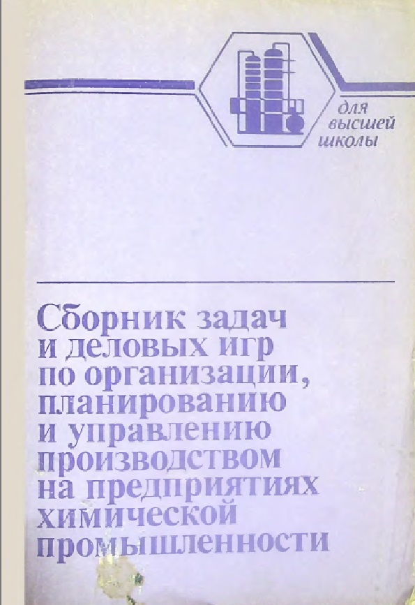 Сборник задач и деловых игр по организации, планированию и управлению производством на предприятиях химической промышленности