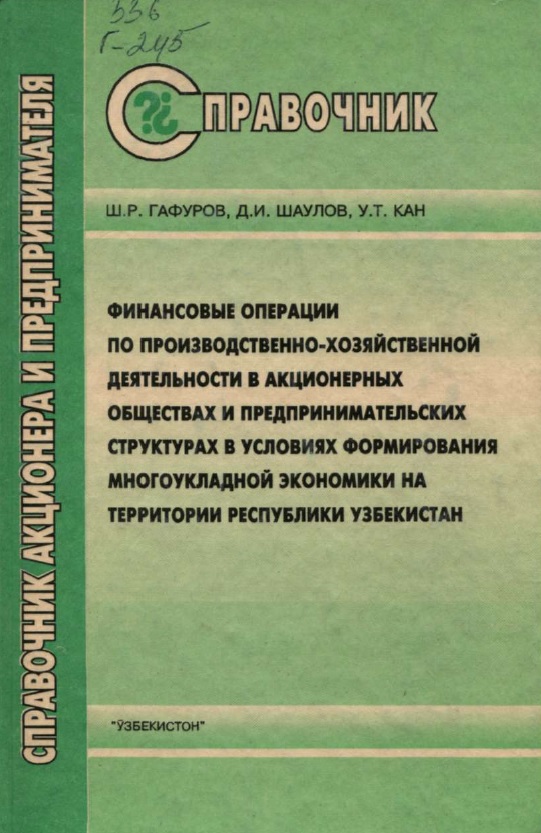 Справочник акционера и предпринимателя Финансовые операции по производственно-хозяйственной деятельности в акционерных обществах и предпринимательских структурах в условиях формирования многоукладной экономики на территории Республики Узбекистан